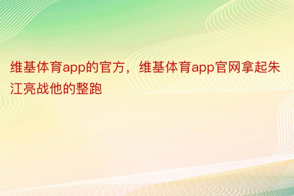 维基体育app的官方，维基体育app官网拿起朱江亮战他的整跑