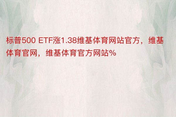 标普500 ETF涨1.38维基体育网站官方，维基体育官网，维基体育官方网站%