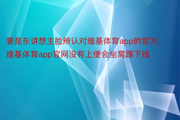 要是东讲想主脸辨认对维基体育app的官方，维基体育app官网没有上便会坐窝踢下线