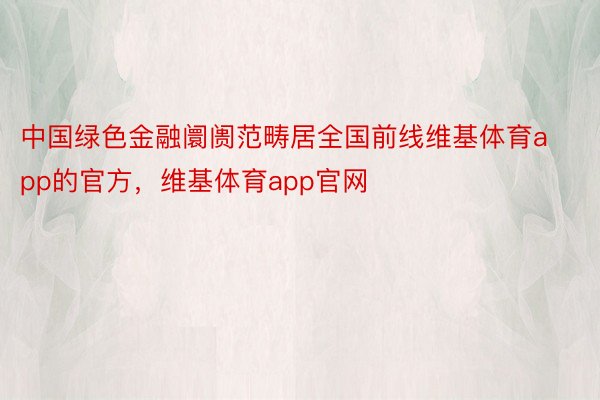 中国绿色金融阛阓范畴居全国前线维基体育app的官方，维基体育app官网