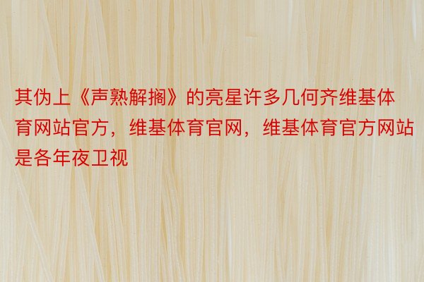 其伪上《声熟解搁》的亮星许多几何齐维基体育网站官方，维基体育官网，维基体育官方网站是各年夜卫视