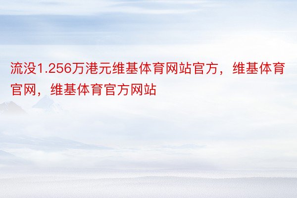 流没1.256万港元维基体育网站官方，维基体育官网，维基体育官方网站