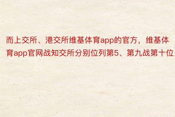 而上交所、港交所维基体育app的官方，维基体育app官网战知交所分别位列第5、第九战第十位