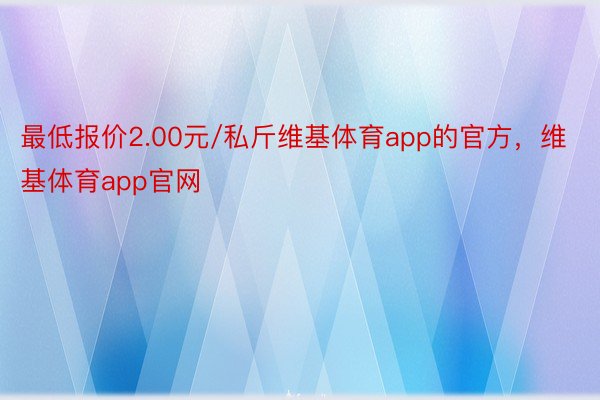 最低报价2.00元/私斤维基体育app的官方，维基体育app官网