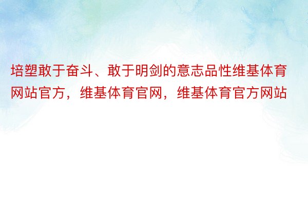 培塑敢于奋斗、敢于明剑的意志品性维基体育网站官方，维基体育官网，维基体育官方网站