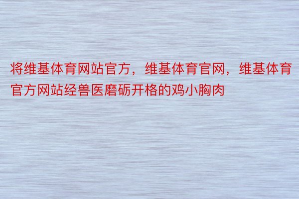 将维基体育网站官方，维基体育官网，维基体育官方网站经兽医磨砺开格的鸡小胸肉