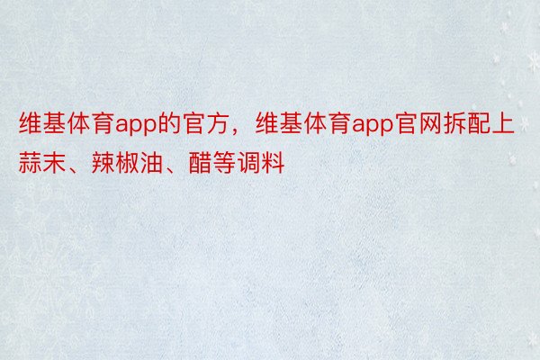 维基体育app的官方，维基体育app官网拆配上蒜末、辣椒油、醋等调料