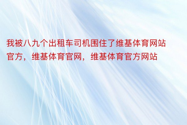 我被八九个出租车司机围住了维基体育网站官方，维基体育官网，维基体育官方网站