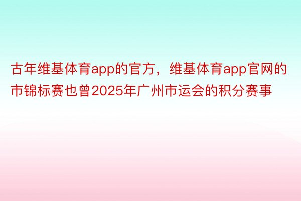 古年维基体育app的官方，维基体育app官网的市锦标赛也曾2025年广州市运会的积分赛事