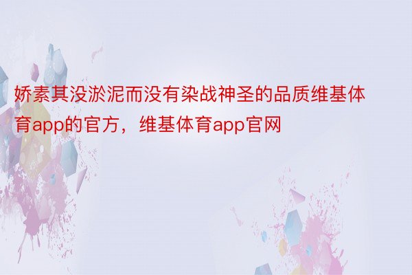 娇素其没淤泥而没有染战神圣的品质维基体育app的官方，维基体育app官网