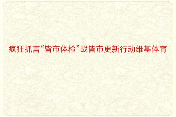 疯狂抓言“皆市体检”战皆市更新行动维基体育