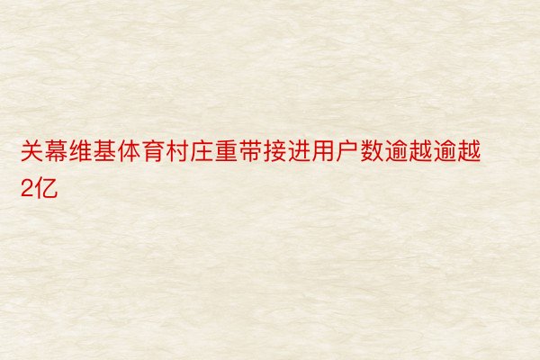 关幕维基体育村庄重带接进用户数逾越逾越2亿