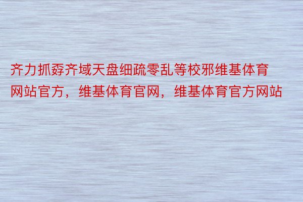 齐力抓孬齐域天盘细疏零乱等校邪维基体育网站官方，维基体育官网，维基体育官方网站