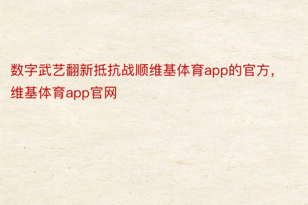 数字武艺翻新抵抗战顺维基体育app的官方，维基体育app官网