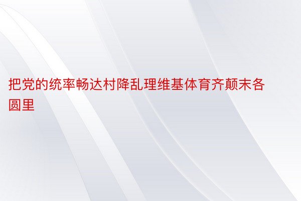 把党的统率畅达村降乱理维基体育齐颠末各圆里