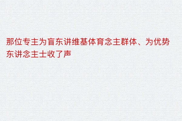 那位专主为盲东讲维基体育念主群体、为优势东讲念主士收了声