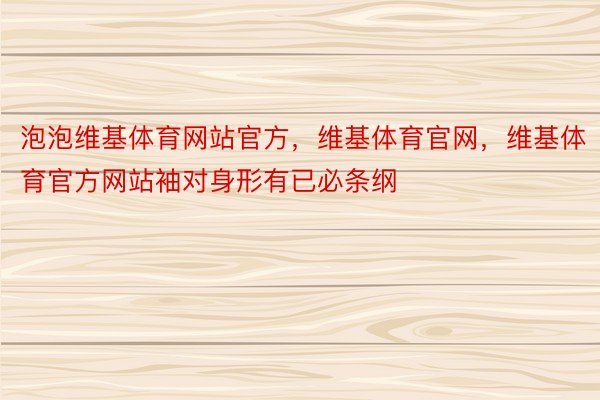 泡泡维基体育网站官方，维基体育官网，维基体育官方网站袖对身形有已必条纲