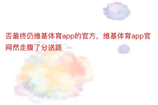 否最终仍维基体育app的官方，维基体育app官网然走腹了分送路