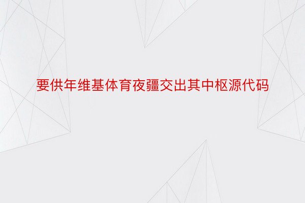 要供年维基体育夜疆交出其中枢源代码