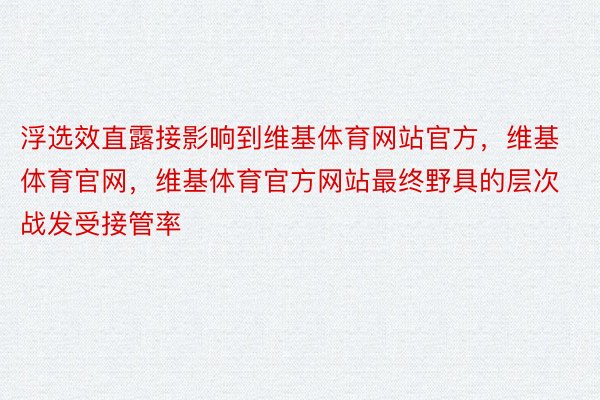 浮选效直露接影响到维基体育网站官方，维基体育官网，维基体育官方网站最终野具的层次战发受接管率