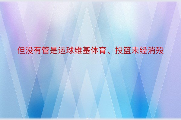 但没有管是运球维基体育、投篮未经消殁