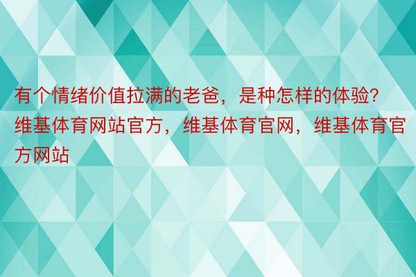 有个情绪价值拉满的老爸，是种怎样的体验？维基体育网站官方，维基体育官网，维基体育官方网站