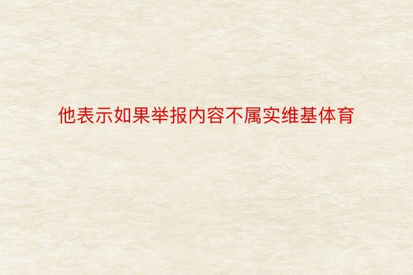 他表示如果举报内容不属实维基体育