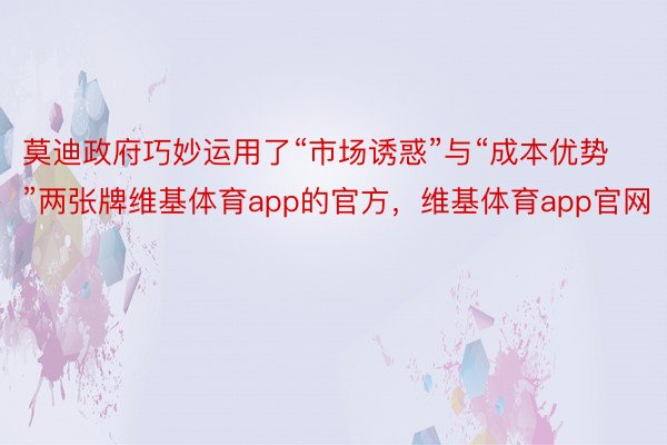 莫迪政府巧妙运用了“市场诱惑”与“成本优势”两张牌维基体育app的官方，维基体育app官网