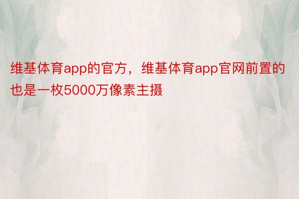 维基体育app的官方，维基体育app官网前置的也是一枚5000万像素主摄