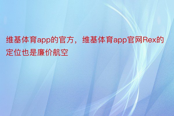 维基体育app的官方，维基体育app官网Rex的定位也是廉价航空