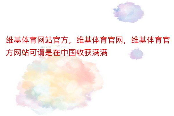 维基体育网站官方，维基体育官网，维基体育官方网站可谓是在中国收获满满