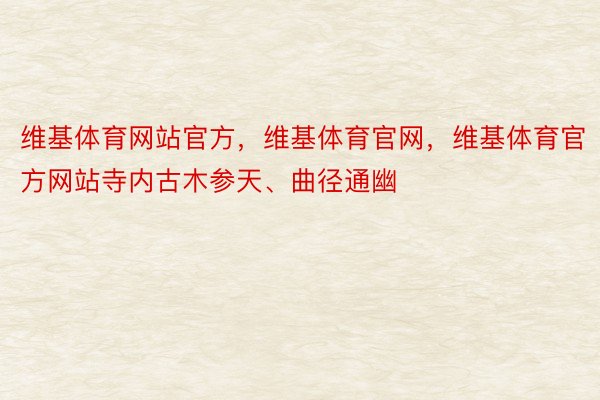 维基体育网站官方，维基体育官网，维基体育官方网站寺内古木参天、曲径通幽