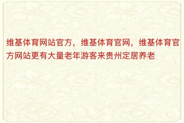 维基体育网站官方，维基体育官网，维基体育官方网站更有大量老年游客来贵州定居养老