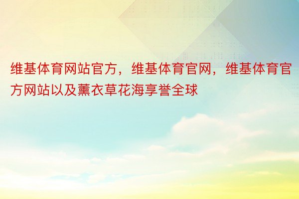 维基体育网站官方，维基体育官网，维基体育官方网站以及薰衣草花海享誉全球